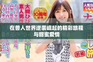在獸人世界逆襲崛起的精彩旅程與甜蜜愛情