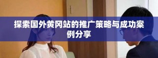 探索國外黃岡站的推廣策略與成功案例分享