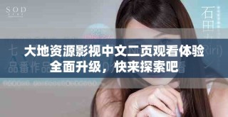大地資源影視中文二頁觀看體驗全面升級，快來探索吧