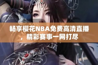 暢享櫻花NBA免費高清直播，精彩賽事一網打盡