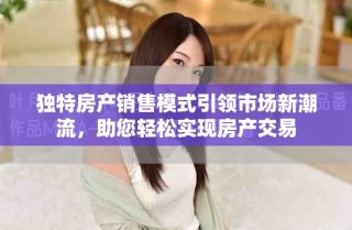 獨特房產銷售模式引領市場新潮流，助您輕松實現房產交易
