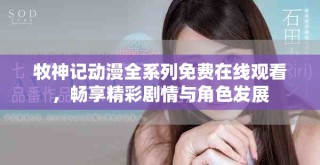 牧神記動漫全系列免費在線觀看，暢享精彩劇情與角色發展
