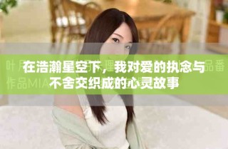在浩瀚星空下，我對愛的執念與不舍交織成的心靈故事