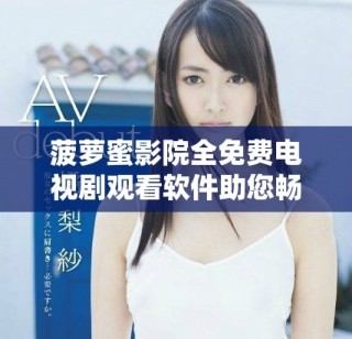 菠蘿蜜影院全免費電視劇觀看軟件助您暢享精彩劇集