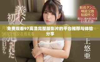 免費觀看97高清完整版影片的平臺推薦與體驗分享
