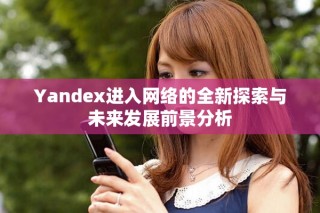 Yandex進(jìn)入網(wǎng)絡(luò)的全新探索與未來發(fā)展前景分析
