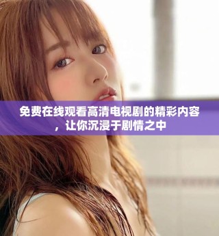 免費(fèi)在線觀看高清電視劇的精彩內(nèi)容，讓你沉浸于劇情之中