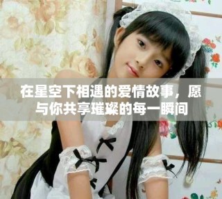 在星空下相遇的愛情故事，愿與你共享璀璨的每一瞬間