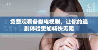 免費觀看各類電視劇，讓你的追劇體驗更加暢快無阻