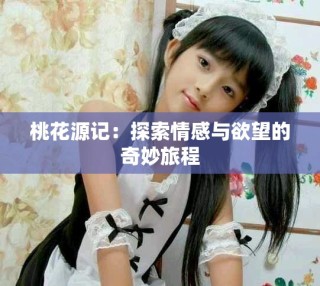 桃花源記：探索情感與欲望的奇妙旅程