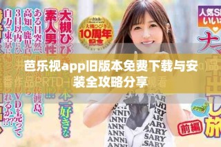 芭樂視app舊版本免費下載與安裝全攻略分享