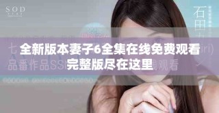 全新版本妻子6全集在線免費觀看完整版盡在這里