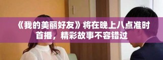 《我的美麗好友》將在晚上八點準時首播，精彩故事不容錯過