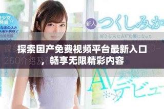 探索國產(chǎn)免費視頻平臺最新入口，暢享無限精彩內容
