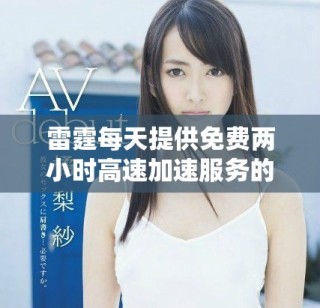 雷霆每天提供免費兩小時高速加速服務的全新體驗