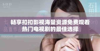 暢享扣扣影視海量資源免費觀看熱門電視劇的最佳選擇