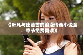 《葉凡與唐若雪的浪漫傳奇小說全章節免費閱讀》