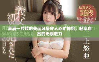 滿滿一片片的美麗風景令人心曠神怡，暢享自然的無限魅力