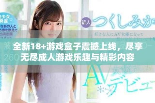 全新18+游戲盒子震撼上線，盡享無盡成人游戲樂趣與精彩內容