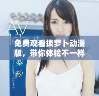 免費觀看拔蘿卜動漫版，帶你體驗不一樣的奇幻冒險旅程
