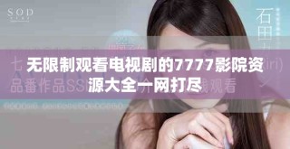 無限制觀看電視劇的7777影院資源大全一網打盡