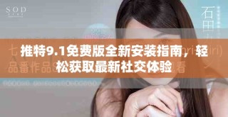 推特9.1免費(fèi)版全新安裝指南，輕松獲取最新社交體驗(yàn)