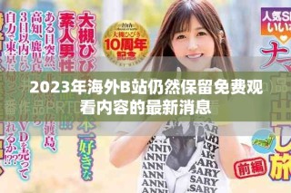 2023年海外B站仍然保留免費(fèi)觀看內(nèi)容的最新消息