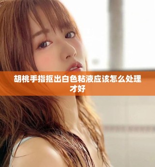 胡桃手指摳出白色粘液應該怎么處理才好