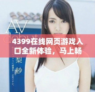 4399在線網頁游戲入口全新體驗，馬上暢玩熱門游戲不再等待