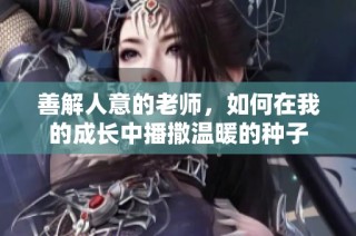 善解人意的老師，如何在我的成長中播撒溫暖的種子