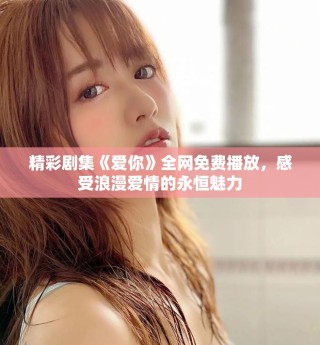 精彩劇集《愛你》全網免費播放，感受浪漫愛情的永恒魅力