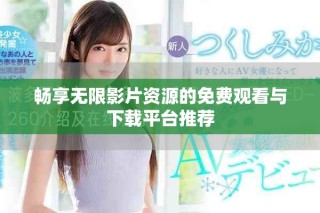 暢享無限影片資源的免費觀看與下載平臺推薦