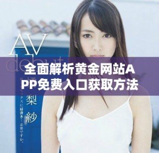 全面解析黃金網站APP免費入口獲取方法與使用技巧