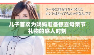 兒子首次為媽媽準備驚喜母親節禮物的感人時刻