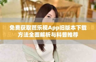 免費獲取芭樂視App舊版本下載方法全面解析與科普推薦