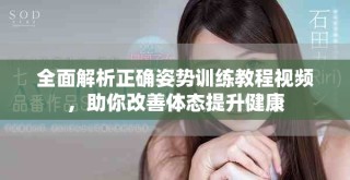 全面解析正確姿勢訓練教程視頻，助你改善體態提升健康