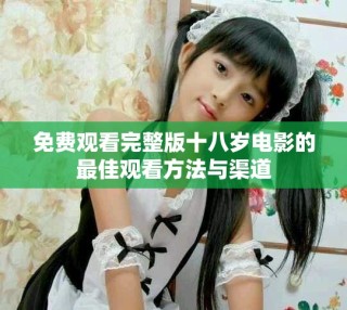 免費觀看完整版十八歲電影的最佳觀看方法與渠道