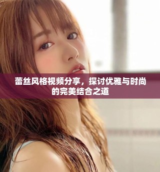蕾絲風(fēng)格視頻分享，探討優(yōu)雅與時(shí)尚的完美結(jié)合之道