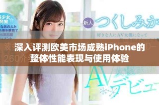 深入評測歐美市場成熟iPhone的整體性能表現(xiàn)與使用體驗