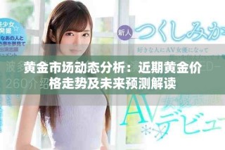 黃金市場動態分析：近期黃金價格走勢及未來預測解讀