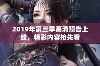 2019年第三季高清預(yù)告上線，精彩內(nèi)容搶先看