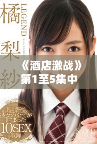 《酒店激戰(zhàn)》第1至5集中文版免費(fèi)觀看及下載指南盡在其中