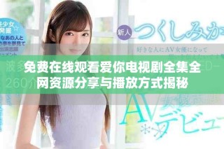 免費在線觀看愛你電視劇全集全網資源分享與播放方式揭秘