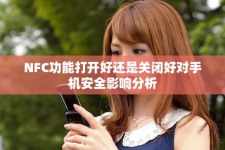 NFC功能打開(kāi)好還是關(guān)閉好對(duì)手機(jī)安全影響分析