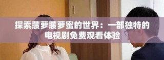 探索菠蘿菠蘿蜜的世界：一部獨特的電視劇免費觀看體驗