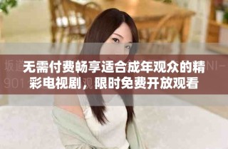 無需付費暢享適合成年觀眾的精彩電視劇，限時免費開放觀看