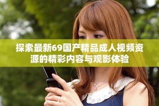 探索最新69國產精品成人視頻資源的精彩內容與觀影體驗
