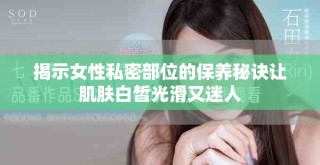 揭示女性私密部位的保養秘訣讓肌膚白皙光滑又迷人