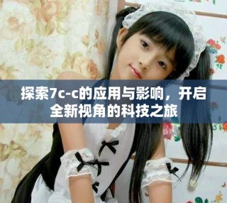 探索7c-c的應用與影響，開啟全新視角的科技之旅