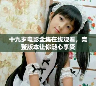 十九歲電影全集在線觀看，完整版本讓你隨心享受